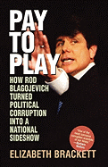 Pay to Play: How Rod Blagojevich Turned Political Corruption Into a National Sideshow