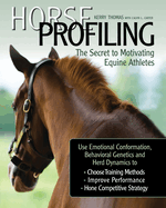 Horse Profiling: the Secret to Motivating Equine Athletes: Using Emotional Conformation, Behavioral Genetics and Herd Dynamics to Choose Training...and Hone Competitive Strategy and Management