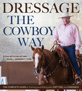 Dressage the Cowboy Way: the Complete Guide to Training and Riding With Soft Feel and Kindness