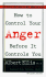 How to Control Your Anger Before It Controls You