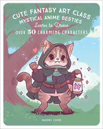 Cute Fantasy Art Class: Mystical Anime Besties-Learn to Draw Over 50 Charming Characters