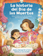 La Historia Del D�a De Los Muertos / the Dia De Los Muertos Story: Una Celebraci�n De Los Lazos Familiares Eternos / Celebrating the Never-Ending...(Holiday Celebration) (Spanish Edition)
