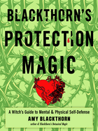 Blackthorn's Protection Magic: a Witch�€�S Guide to Mental and Physical Self-Defense