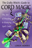 Crafty Witch's Guide to Cord Magic the Art of Braiding and Knotting Spell Cords