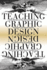 Teaching Graphic Design: Course Offerings and Class Projects From the Leading Graduate and Undergraduate Programs