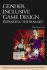 Gender Inclusive Game Design: Expanding the Market (Advances in Computer Graphics and Game Development Series)
