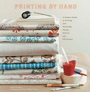 Printing By Hand: a Modern Guide to Printing With Handmade Stamps, Stencils, and Silk Screens