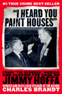 "I Heard You Paint Houses": Frank "the Irishman" Sheeran and the Inside Story of the Mafia, the Teamsters, and the Last Ride of Jimmy Hoffa