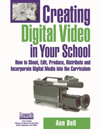 Creating Digital Video in Your School: How to Shoot, Edit, Produce, Distribute and Incorporate Digital Media Into the Curriculum