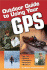 Outdoor Guide to Using Your Gps: Tips for Hikers, Campers, Hunters, Boaters