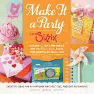 Make It a Party With Sizzix: Techniques and Ideas for Using Die-Cutting and Embossing Machines-Creative Ideas for Invitations, Decorations, and Gift Packaging