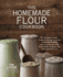 The Homemade Flour Cookbook: the Home Cook's Guide to Milling Nutritious Flours and Creating Delicious Recipes With Every Grain, Legume, Nut, and Seed From a-Z