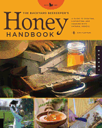 The Backyard Beekeeper's Honey Handbook: a Guide to Creating, Harvesting, and Cooking With Natural Honeys
