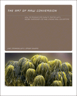 Art of Raw Conversion: How to Produce Art-Quality Photos With Adobe Photoshop Cs2 and Leading Raw Converters