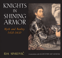 Knights in Shining Armor: Myth and Reality, 1450-1650 [Inscribed]