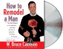 How to Remodel a Man: Tips and Techniques on Accomplishing Something You Know is Impossible But Want to Try Anyway