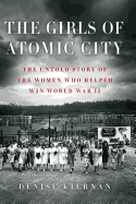 The Girls of Atomic City: the Untold Story of the Women Who Helped Win World War II