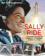 Sally Ride: a Photobiography of America's Pioneering Woman in Space: a Photobiography of America's Pioneering Woman in Space