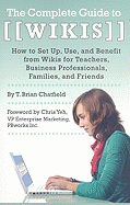 The Complete Guide to Wikis How to Set Up, Use, and Benefit From Wikis for Teachers, Business Professionals, Families, and Friends