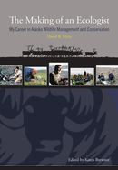 The Making of an Ecologist: My Career in Alaska Wildlife Management and Conservation (Oral Biography Series)