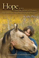 Hope...From the Heart of Horses: How Horses Teach Us About Presence, Strength, and Awareness
