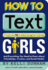 How to Text Girls: and Everything You Need to Know About Friendships, Crushes, and Social Media!