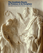 The Acad�mie Royale de Peinture Et de Sculpture: The Birth of the French School, 1648-1793
