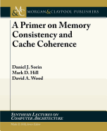 A Primer on Memory Consistency and Cache Coherence (Synthesis Lectures on Computer Architecture)