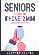 A Seniors Guide to Iphone 12 Mini: a Ridiculously Simple Guide to the Next Generation of Iphone and Ios 14