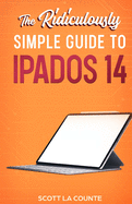 The Ridiculously Simple Guide to Ipados 14: Getting Started With Ipados 14 for Ipad, Ipad Mini, Ipad Air, and Ipad Pro