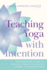 Teaching Yoga With Intention: the Essential Guide to Skillful Hands-on Assists and Verbal Communication