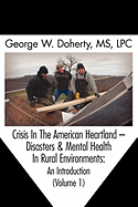 Crisis in the American Heartland: Disasters & Mental Health in Rural Environments -- An Introduction (Volume 1)