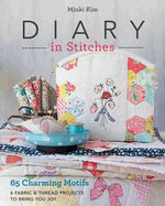 Diary in Stitches: 65 Charming Motifs-6 Fabric & Thread Projects to Bring You Joy