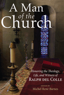 A Man of the Church: Honoring the Theology, Life, and Witness of Ralph Del Colle