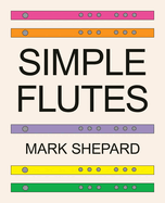 Simple Flutes: A Guide to Flute Making and Playing, or How to Make and Play Simple Homemade Musical Instruments from Bamboo, Wood, Clay, Metal, PVC Plastic, or Anything Else