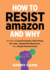 How to Resist Amazon and Why: the Fight for Local Economics, Data Privacy, Fair Labor, Independent Bookstores, and a People-Powered Future!