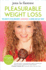 Pleasurable Weight Loss: the Secrets to Feeling Great, Losing Weight, and Loving Your Life Today
