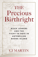 The Precious Birthright: Black Leaders and the Fight to Vote in Antebellum Rhode Island