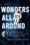 Wonders All Around: the Incredible True Story of Astronaut Bruce McCandless II and the First Untethered Flight in Space
