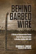 Behind Barbed Wire: a History of Concentration Camps From the Reconcentrados to the Nazi System 1896-1945