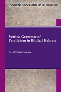 Vertical Grammar of Parallelism in Biblical Hebrew (Ancient Israel and Its Literature 47)