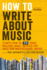 How to Write About Music: Excerpts From the 33 1/3 Series, Magazines, Books and Blogs With Advice From Industry-Leading Writers