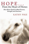 Hope...From the Heart of Horses: How Horses Teach Us About Presence, Strength, and Awareness