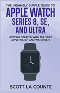 The Insanely Simple Guide to Apple Watch Series 8, Se, and Ultra: Getting Started With the 2022 Apple Watch and Watchos 9