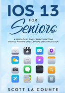 Ios 13 for Seniors: a Ridiculously Simple Guide to Getting Started With the Latest Iphone Operating System