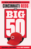 The Big 50: Cincinnati Reds: the Men and Moments That Made the Cincinnati Reds