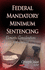 Federal Mandatory Minimum Sentencing: Elements, Considerations and Statutes