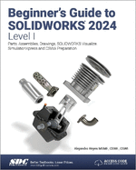 Beginner's Guide to Solidworks 2024-Level I: Parts, Assemblies, Drawings, Solidworks Visualize and Simulationxpress