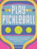 Play Pickleball: From the Local Court to the Pro Circuit, an Insider's Guide to Everyone's Favorite Sport