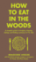 How to Eat in the Woods: a Complete Guide to Foraging, Trapping, Fishing, and Finding Sustenance in the Wild